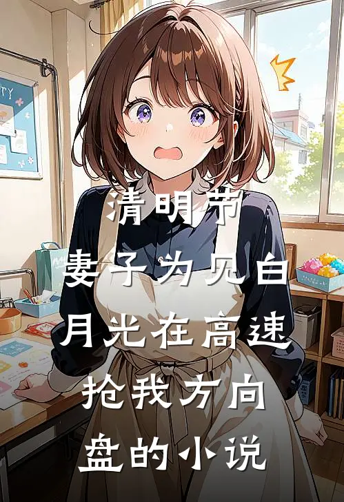 清明节，妻子为见白月光在高速抢我方向盘的小说