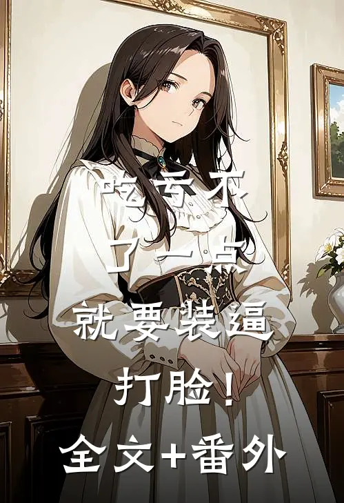 吃亏不了一点，就要装逼打脸！全文+番外