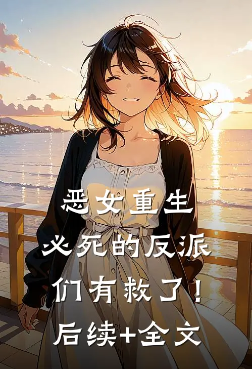 恶女重生，必死的反派们有救了！后续+全文