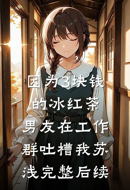 因为3块钱的冰红茶，男友在工作群吐槽我苏浅完整后续