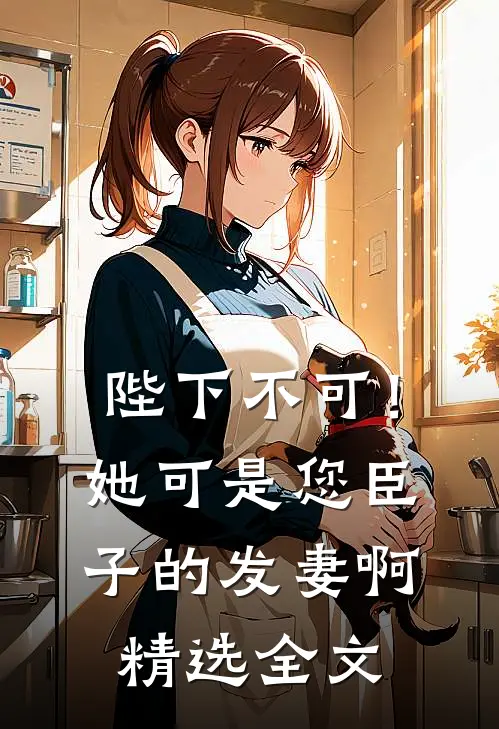 陛下不可！她可是您臣子的发妻啊精选全文
