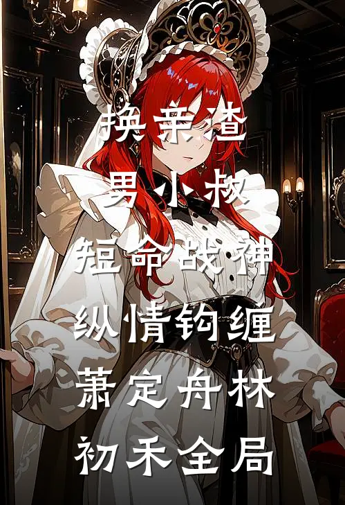 换亲渣男小叔，短命战神纵情钩缠萧定舟林初禾全局