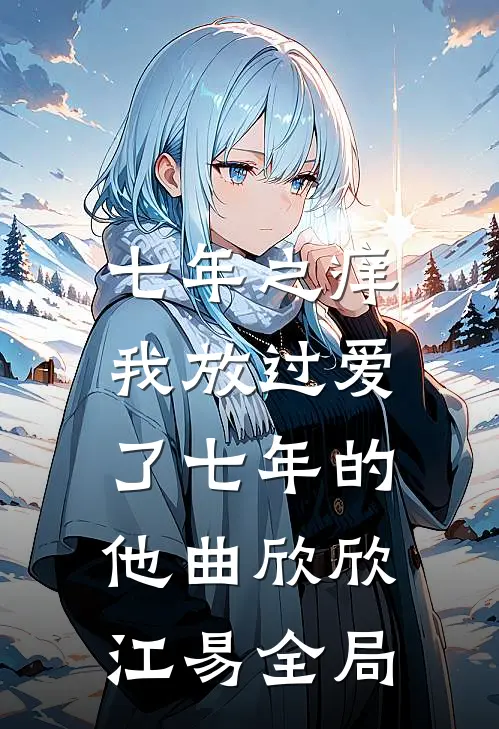七年之痒，我放过爱了七年的他曲欣欣江易全局