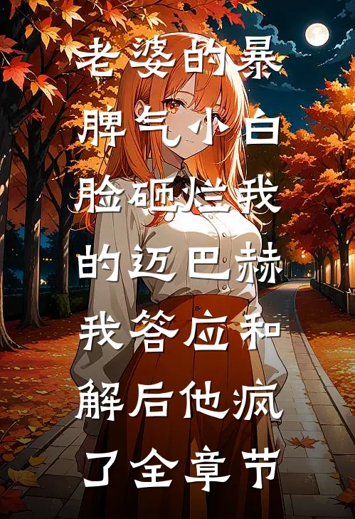 老婆的暴脾气小白脸砸烂我的迈巴赫，我答应和解后他疯了全章节