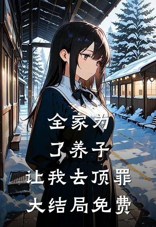 全家为了养子，让我去顶罪大结局免费