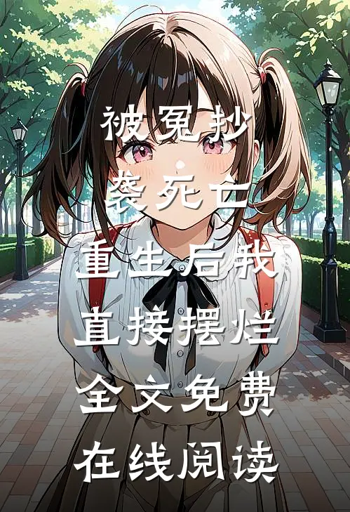 被冤抄袭死亡，重生后我直接摆烂全文免费在线阅读