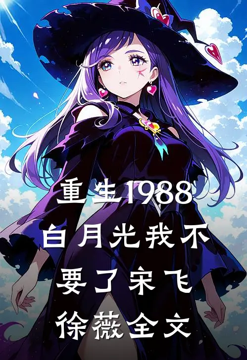 重生1988，白月光我不要了宋飞徐薇全文