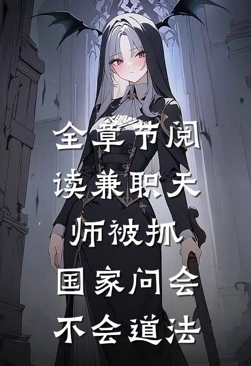 全章节阅读兼职天师被抓，国家问会不会道法