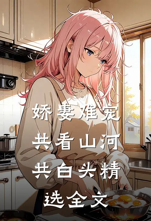 娇妻难宠：共看山河共白头精选全文
