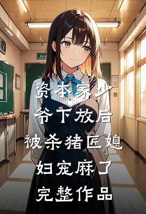 资本家少爷下放后，被杀猪匠媳妇宠麻了完整作品