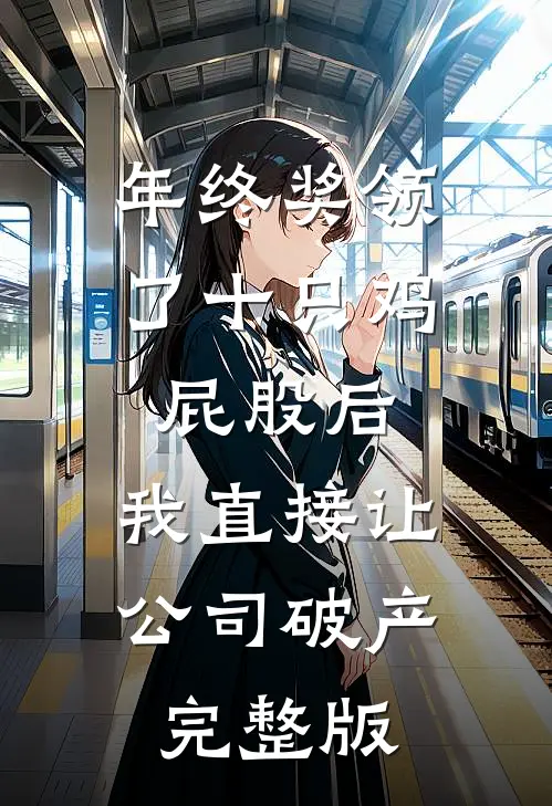 年终奖领了十只鸡屁股后，我直接让公司破产完整版