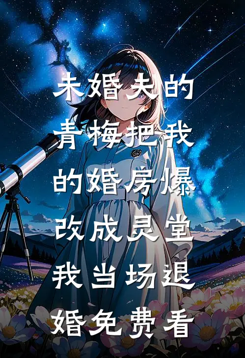 未婚夫的青梅把我的婚房爆改成灵堂，我当场退婚免费看