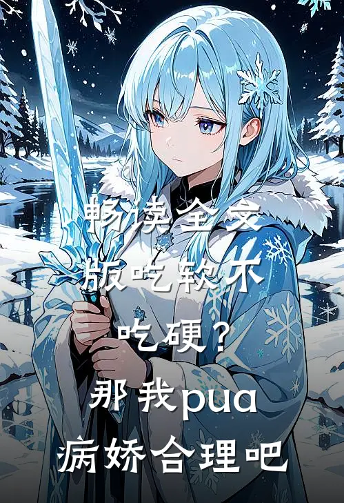 畅读全文版吃软不吃硬？那我pua病娇合理吧