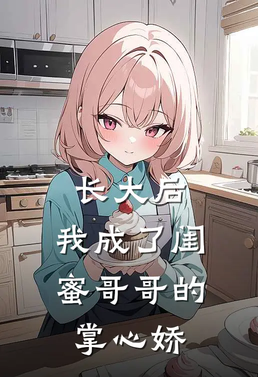 长大后，我成了闺蜜哥哥的掌心娇