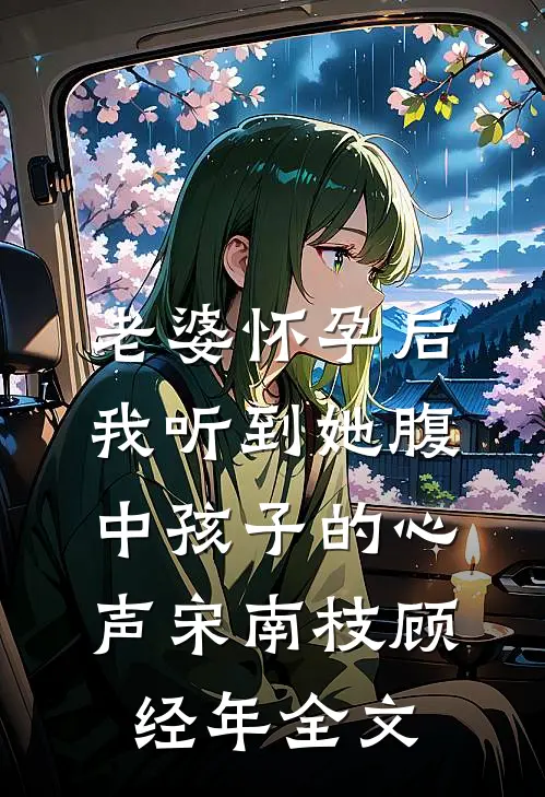 老婆怀孕后，我听到她腹中孩子的心声宋南枝顾经年全文
