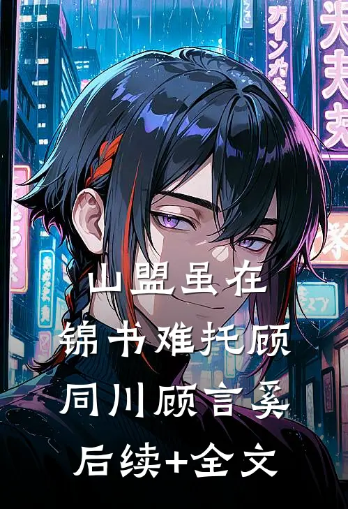山盟虽在，锦书难托顾同川顾言奚后续+全文