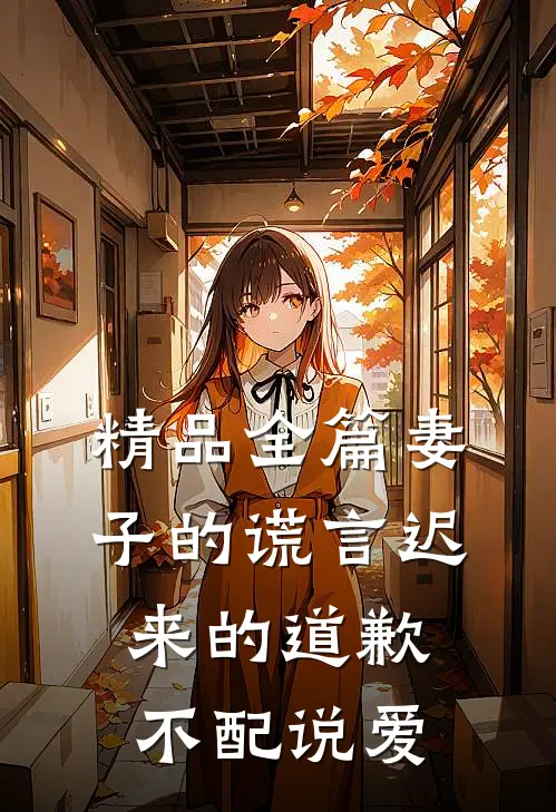 精品全篇妻子的谎言迟来的道歉不配说爱