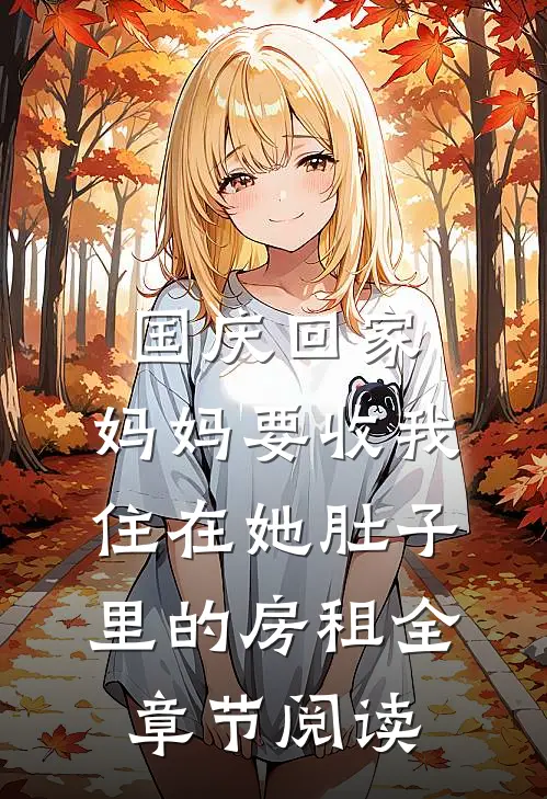 国庆回家，妈妈要收我住在她肚子里的房租全章节阅读