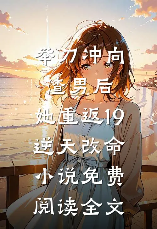 举刀冲向渣男后，她重返19逆天改命小说免费阅读全文