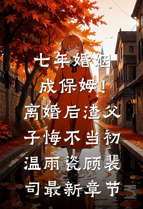 七年婚姻成保姆！离婚后，渣父子悔不当初温雨瓷顾裴司最新章节