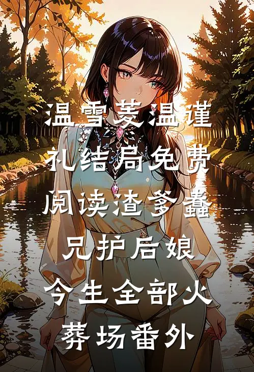 温雪菱温谨礼结局免费阅读渣爹蠢兄护后娘，今生全部火葬场番外