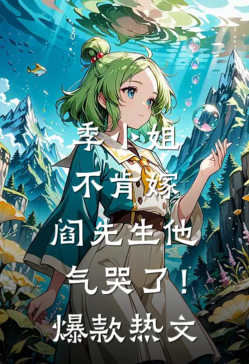 季小姐不肯嫁，阎先生他气哭了！爆款热文
