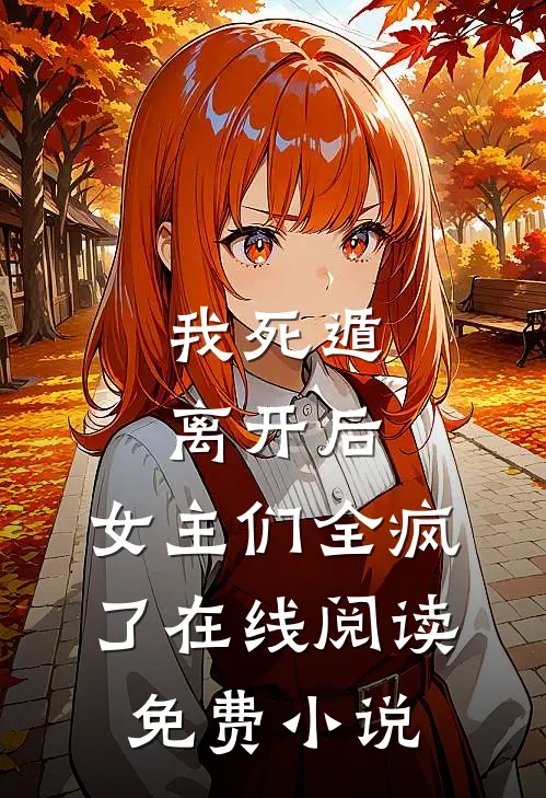 我死遁离开后，女主们全疯了在线阅读免费小说