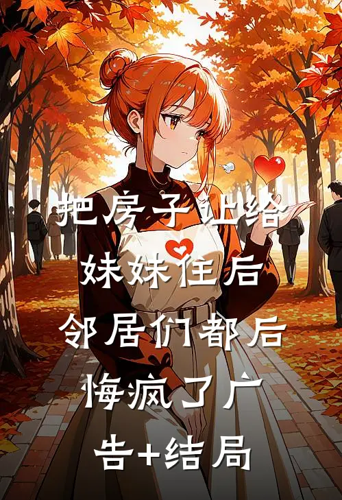 把房子让给妹妹住后，邻居们都后悔疯了广告+结局