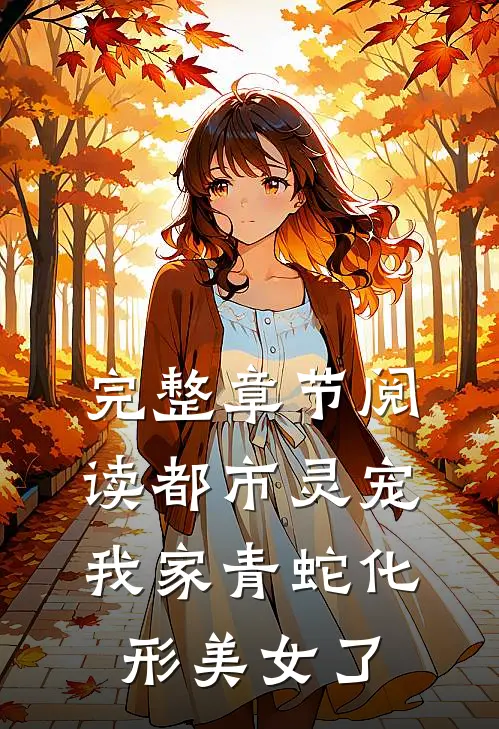 完整章节阅读都市灵宠：我家青蛇化形美女了