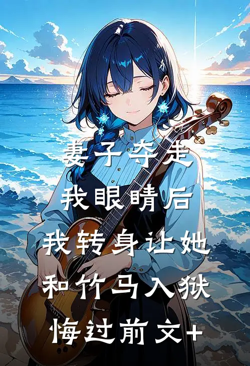妻子夺走我眼睛后，我转身让她和竹马入狱悔过前文+