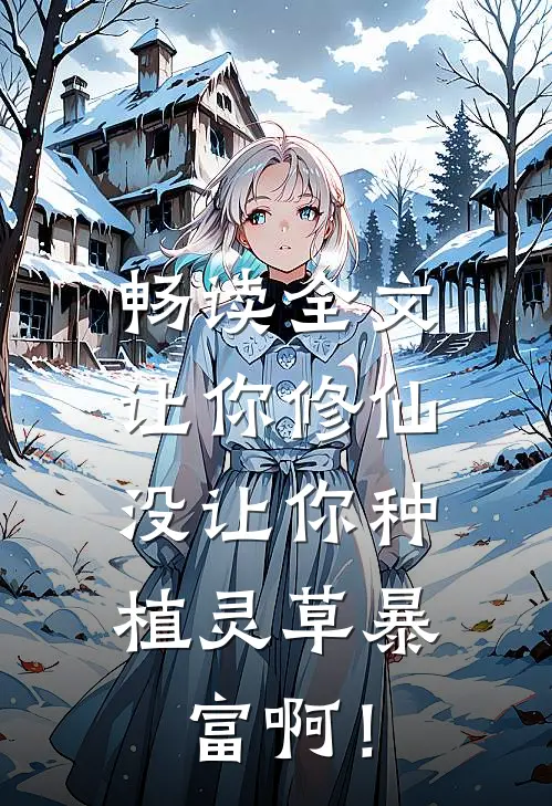 畅读全文让你修仙，没让你种植灵草暴富啊！