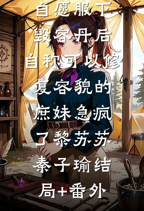 自愿服下毁容丹后，自称可以修复容貌的庶妹急疯了黎苏苏秦子瑜结局+番外