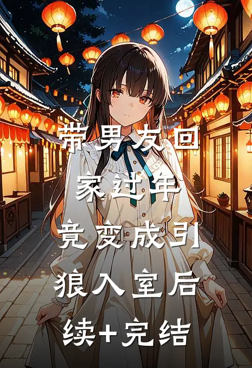 带男友回家过年，竟变成引狼入室后续+完结