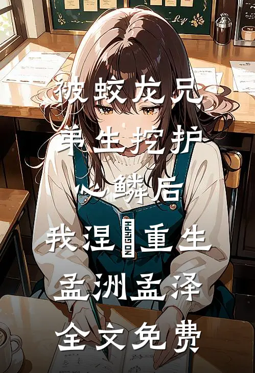 被蛟龙兄弟生挖护心鳞后，我涅槃重生孟洲孟泽全文免费