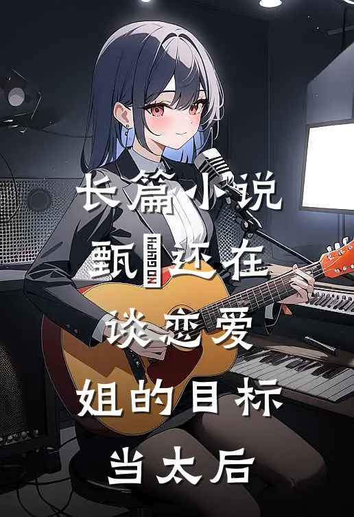长篇小说甄嬛还在谈恋爱，姐的目标当太后