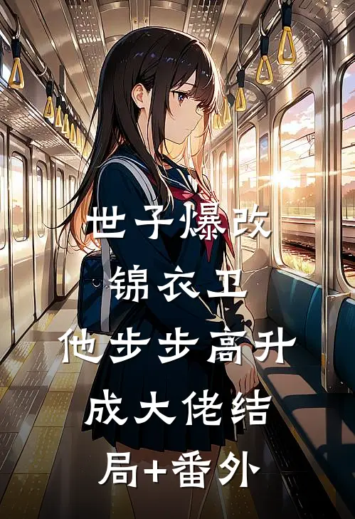 世子爆改锦衣卫，他步步高升成大佬结局+番外