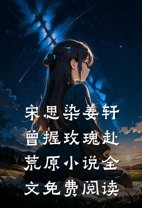 宋思染姜轩曾握玫瑰赴荒原小说全文免费阅读