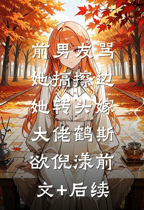 前男友骂她搞擦边，她转头嫁大佬鹤斯欲倪漾前文+后续