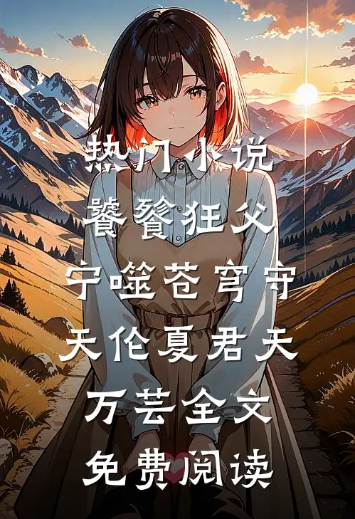 热门小说饕餮狂父：宁噬苍穹守天伦夏君天万芸全文免费阅读