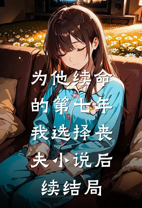 为他续命的第七年，我选择丧夫小说后续结局