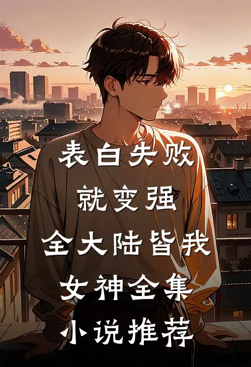 表白失败就变强，全大陆皆我女神全集小说推荐