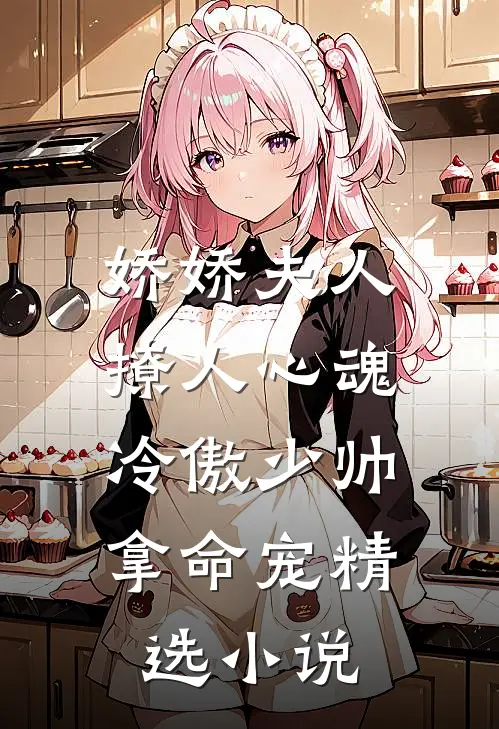 娇娇夫人撩人心魂，冷傲少帅拿命宠精选小说