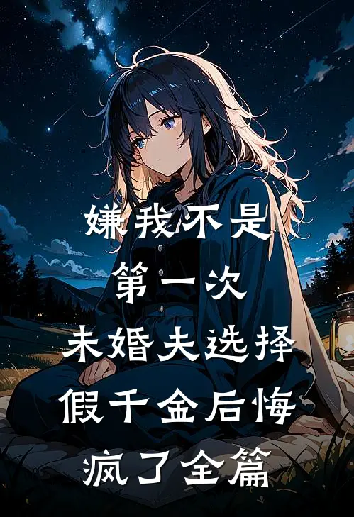 嫌我不是第一次，未婚夫选择假千金后悔疯了全篇
