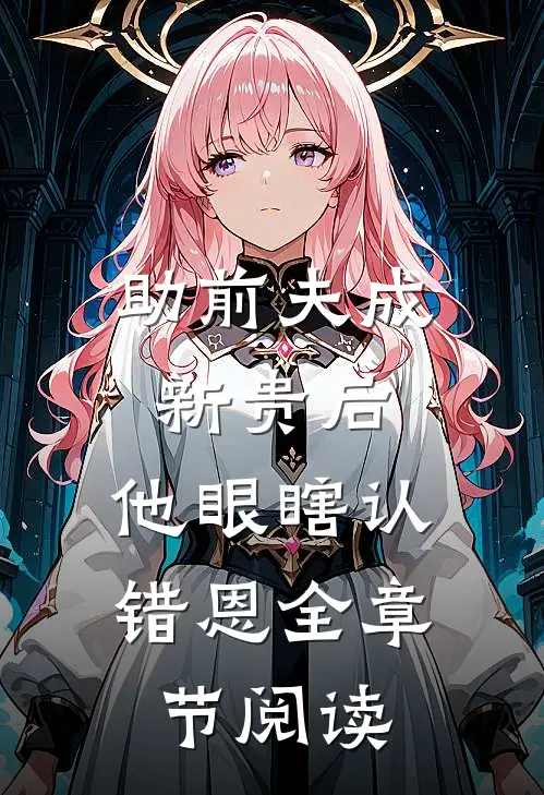 助前夫成新贵后，他眼瞎认错恩全章节阅读
