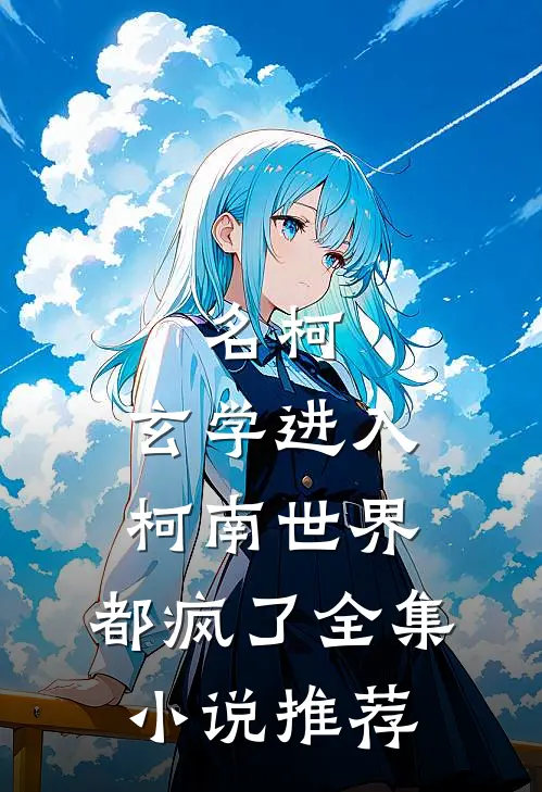 名柯，玄学进入柯南世界，都疯了全集小说推荐