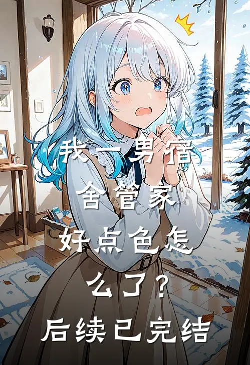 我一男宿舍管家，好点色怎么了？后续已完结