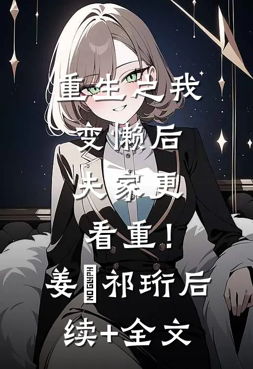 重生之我变懒后，夫家更看重！姜姩祁珩后续+全文