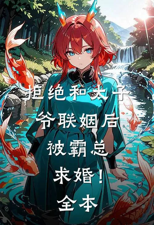 拒绝和太子爷联姻后，被霸总求婚！全本
