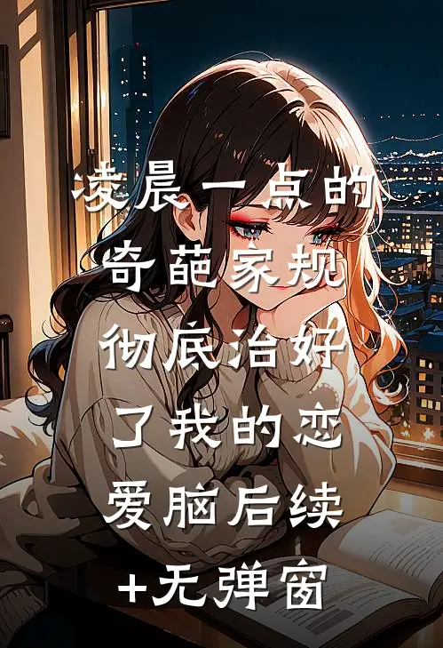 凌晨一点的奇葩家规，彻底治好了我的恋爱脑后续+无弹窗