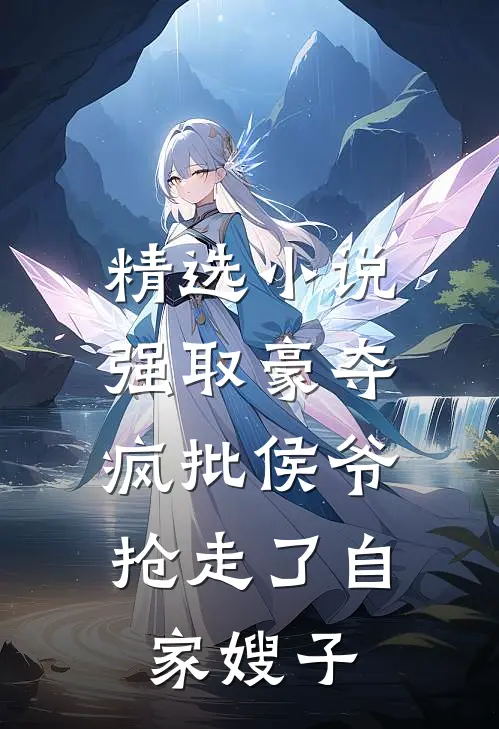 精选小说强取豪夺：疯批侯爷抢走了自家嫂子